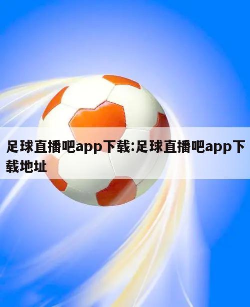 足球直播吧app下载:足球直播吧app下载地址