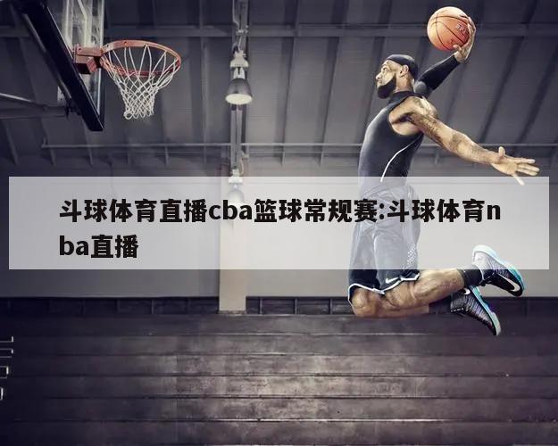 斗球体育直播cba篮球常规赛:斗球体育nba直播