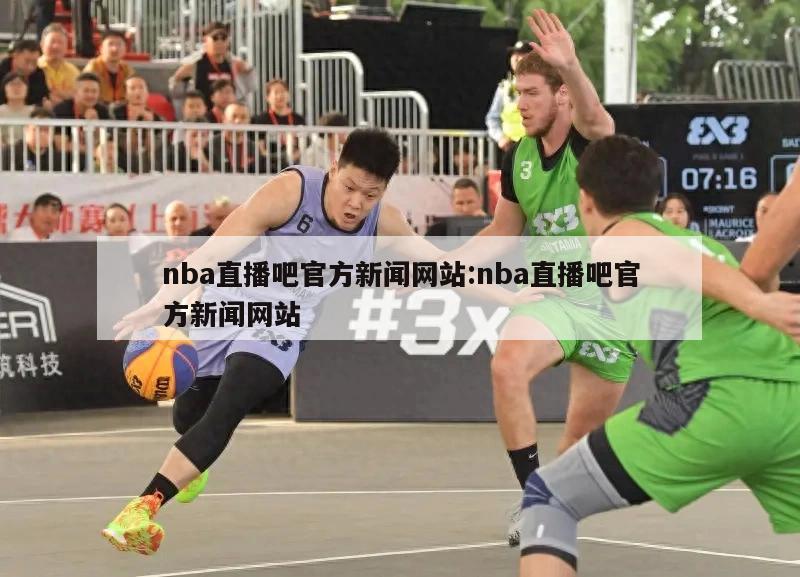 nba直播吧官方新闻网站:nba直播吧官方新闻网站