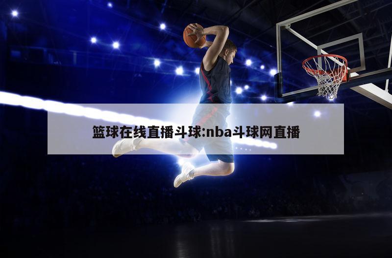 篮球在线直播斗球:nba斗球网直播