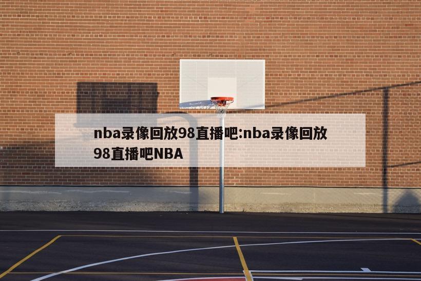 nba录像回放98直播吧:nba录像回放98直播吧NBA