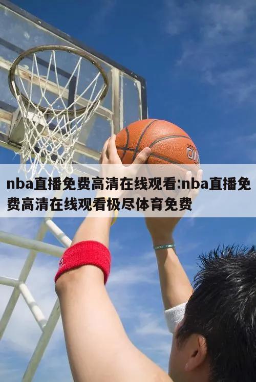 nba直播免费高清在线观看:nba直播免费高清在线观看极尽体育免费