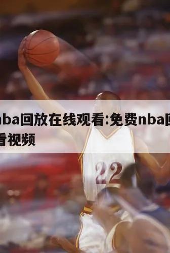 免费nba回放在线观看:免费nba回放在线观看视频