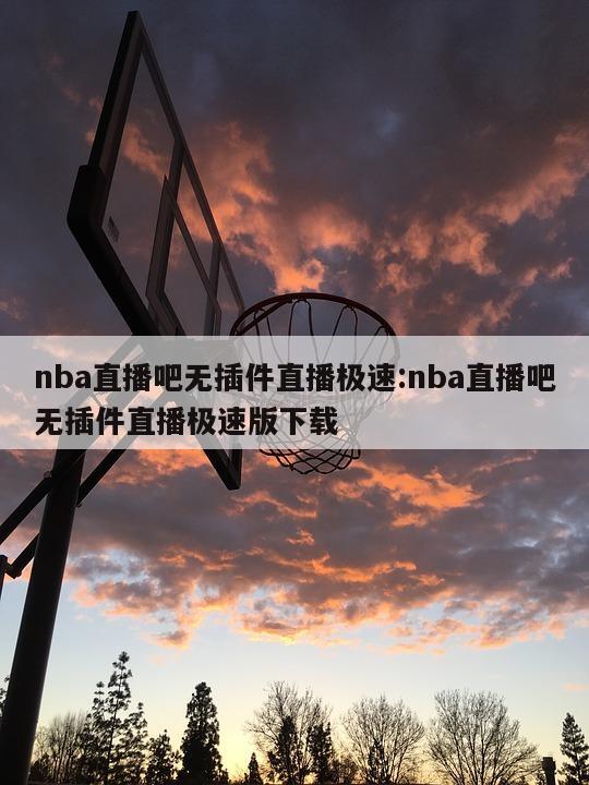 nba直播吧无插件直播极速:nba直播吧无插件直播极速版下载