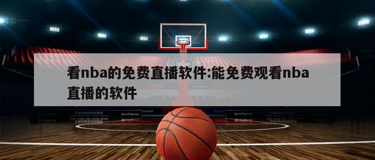 看nba的免费直播软件:能免费观看nba直播的软件