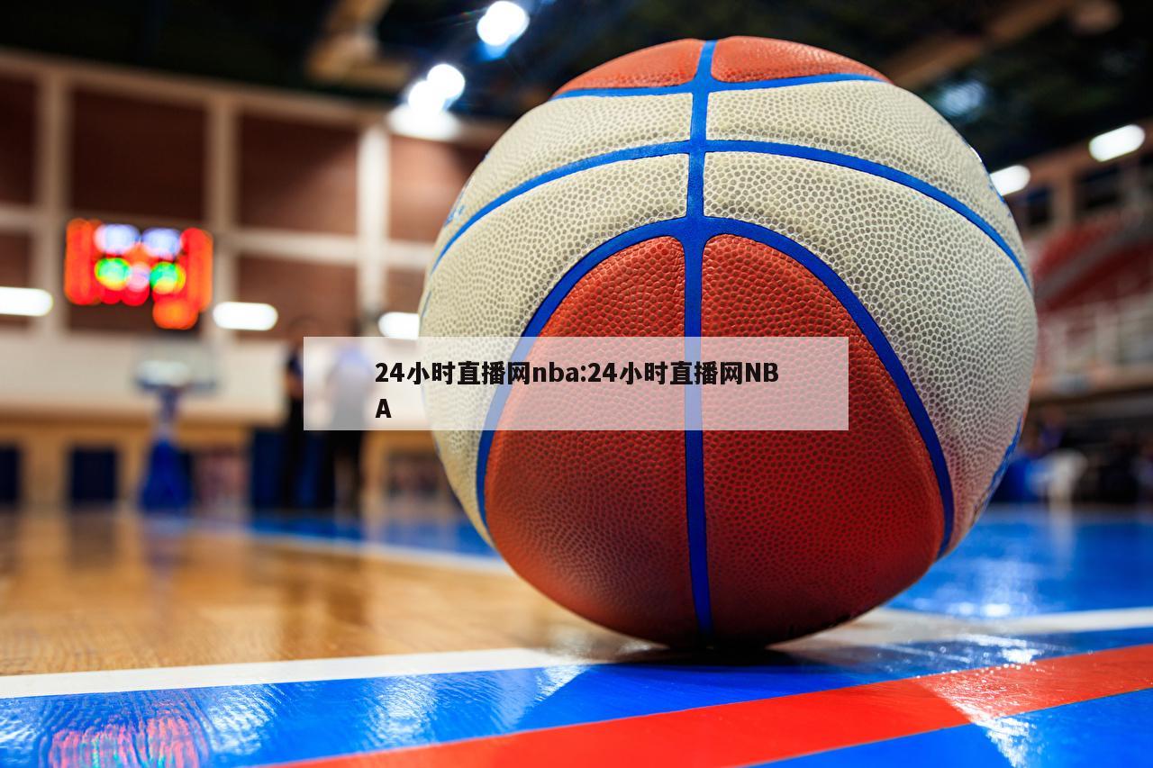 24小时直播网nba:24小时直播网NBA