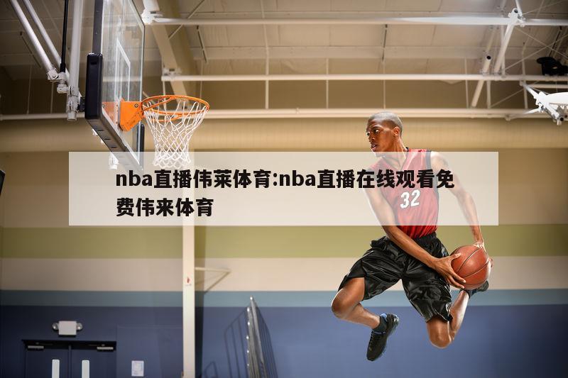 nba直播伟莱体育:nba直播在线观看免费伟来体育