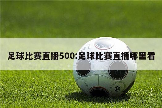 足球比赛直播500:足球比赛直播哪里看