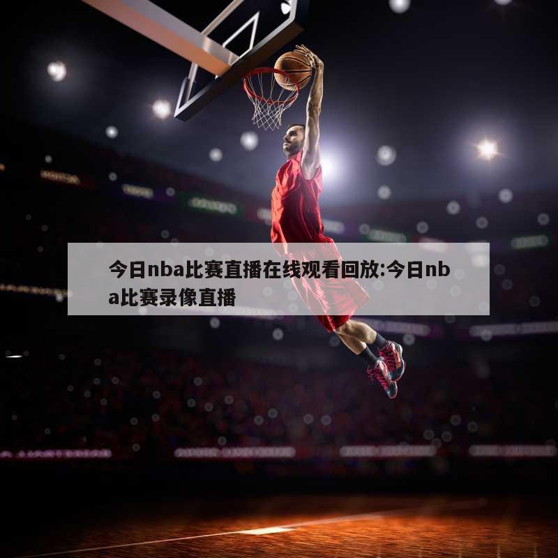 今日nba比赛直播在线观看回放:今日nba比赛录像直播