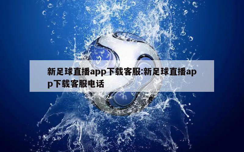 新足球直播app下载客服:新足球直播app下载客服电话