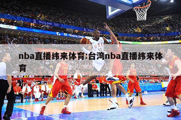 nba直播纬来体育:台湾nba直播纬来体育