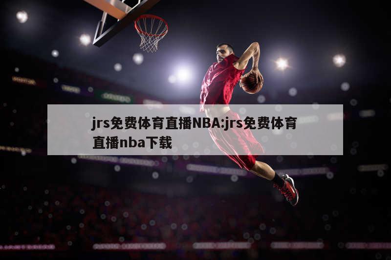 jrs免费体育直播NBA:jrs免费体育直播nba下载