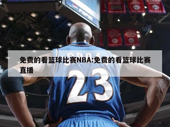 免费的看篮球比赛NBA:免费的看篮球比赛直播