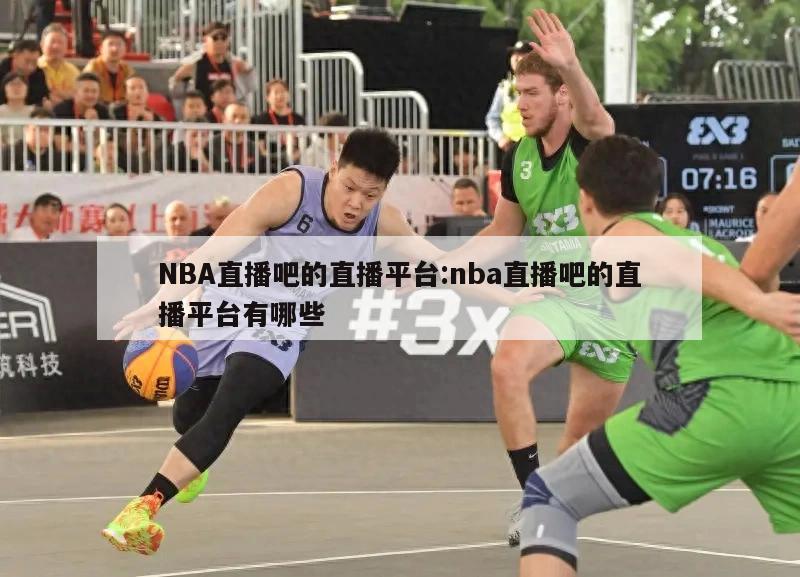 NBA直播吧的直播平台:nba直播吧的直播平台有哪些