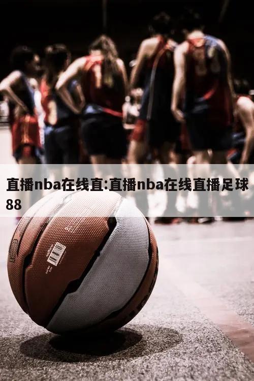 直播nba在线直:直播nba在线直播足球88