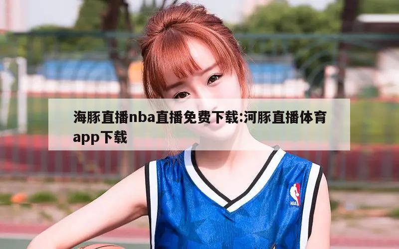 海豚直播nba直播免费下载:河豚直播体育app下载