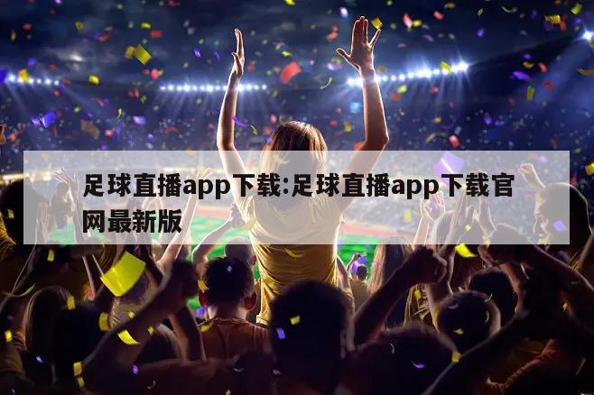 足球直播app下载:足球直播app下载官网最新版