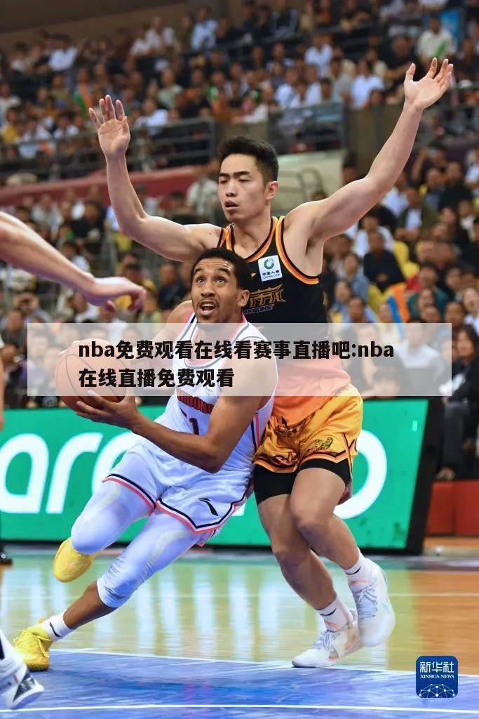 nba免费观看在线看赛事直播吧:nba 在线直播免费观看