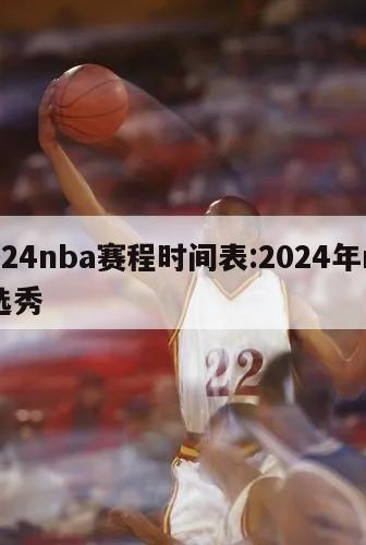 2024nba赛程时间表:2024年nba选秀