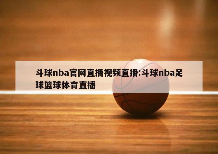 斗球nba官网直播视频直播:斗球nba足球篮球体育直播