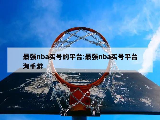 最强nba买号的平台:最强nba买号平台淘手游