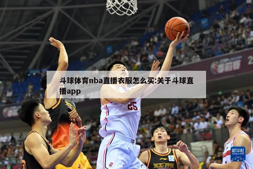 斗球体育nba直播衣服怎么买:关于斗球直播app