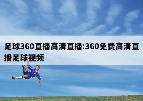 足球360直播高清直播:360免费高清直播足球视频