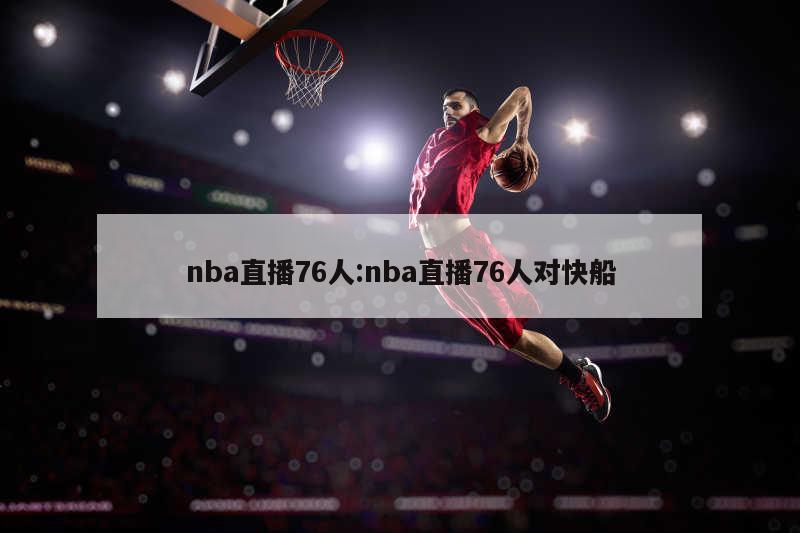 nba直播76人:nba直播76人对快船