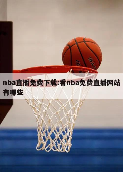 nba直播免费下载:看nba免费直播网站有哪些