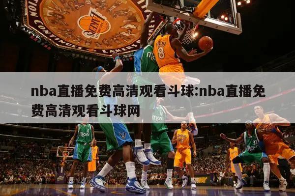 nba直播免费高清观看斗球:nba直播免费高清观看斗球网