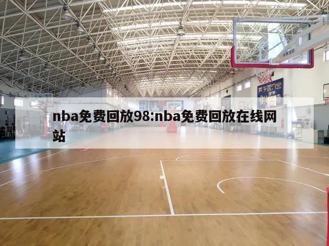 nba免费回放98:nba免费回放在线网站