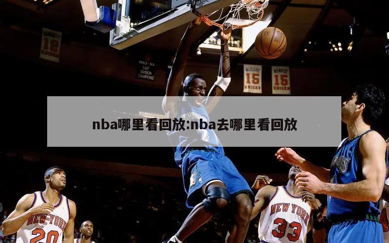 nba哪里看回放:nba去哪里看回放