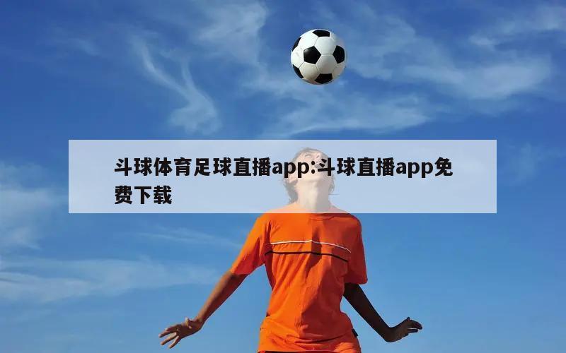 斗球体育足球直播app:斗球直播app免费下载