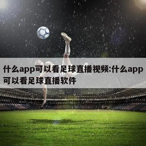 什么app可以看足球直播视频:什么app可以看足球直播软件